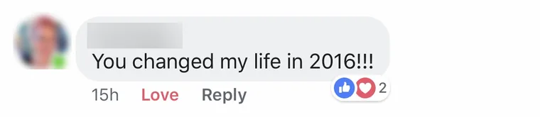 Facebook comment from a past client, name blurred for privacy: You changed my life in 2016.